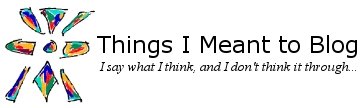 Things I Meant to Blog